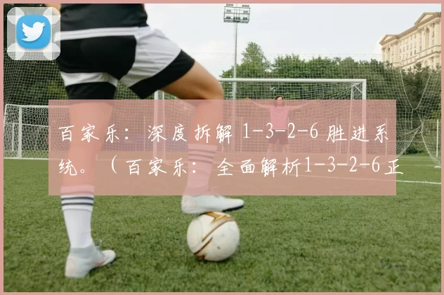 百家乐：深度拆解 1-3-2-6 胜进系统。（百家乐：全面解析1-3-2-6正向投注策略）